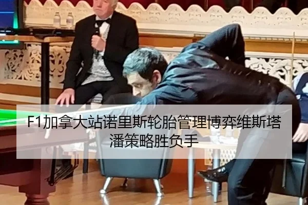 F1加拿大站诺里斯轮胎管理博弈维斯塔潘策略胜负手