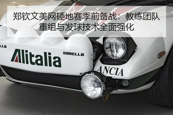 郑钦文美网硬地赛季前备战：教练团队重组与发球技术全面强化