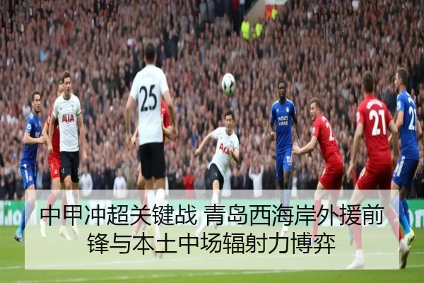 中甲冲超关键战 青岛西海岸外援前锋与本土中场辐射力博弈