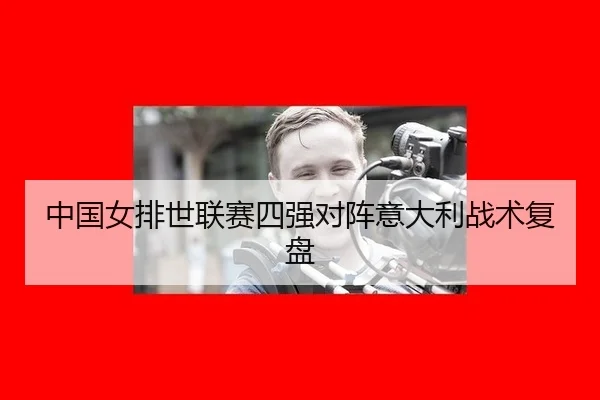 中国女排世联赛四强对阵意大利战术复盘