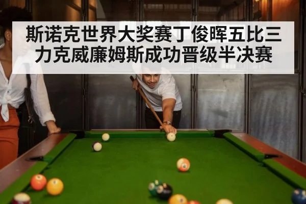 斯诺克世界大奖赛丁俊晖五比三力克威廉姆斯成功晋级半决赛