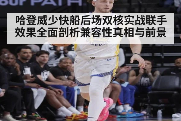哈登威少快船后场双核实战联手效果全面剖析兼容性真相与前景