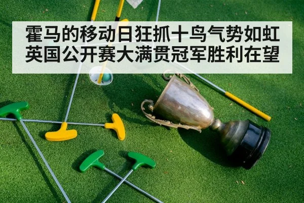 霍马的移动日狂抓十鸟气势如虹 英国公开赛大满贯冠军胜利在望
