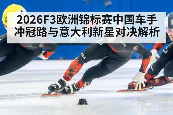 2026F3欧洲锦标赛中国车手冲冠路与意大利新星对决解析