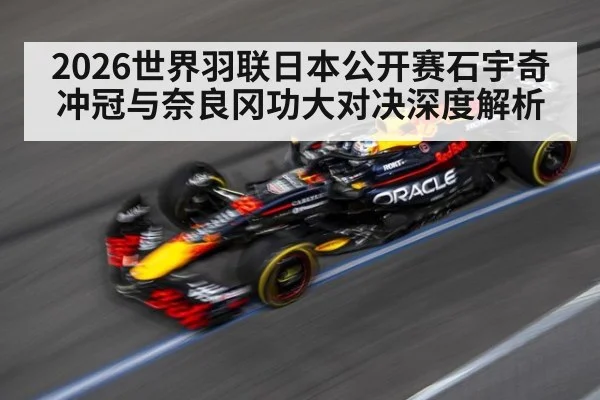 2026世界羽联日本公开赛石宇奇冲冠与奈良冈功大对决深度解析